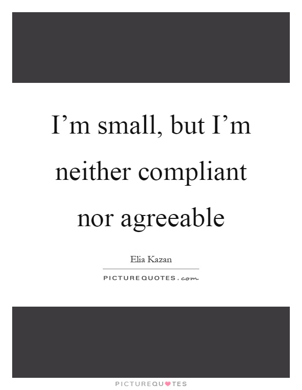 I'm small, but I'm neither compliant nor agreeable Picture Quote #1