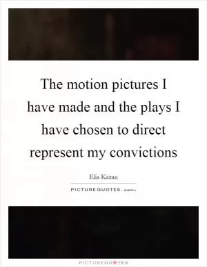 The motion pictures I have made and the plays I have chosen to direct represent my convictions Picture Quote #1