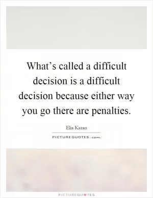 What’s called a difficult decision is a difficult decision because either way you go there are penalties Picture Quote #1