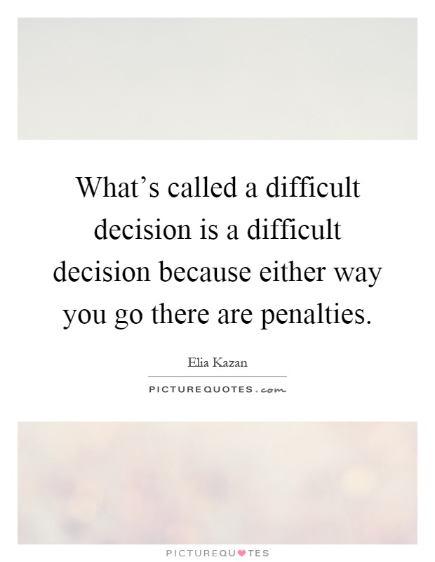 What's called a difficult decision is a difficult decision because either way you go there are penalties Picture Quote #1