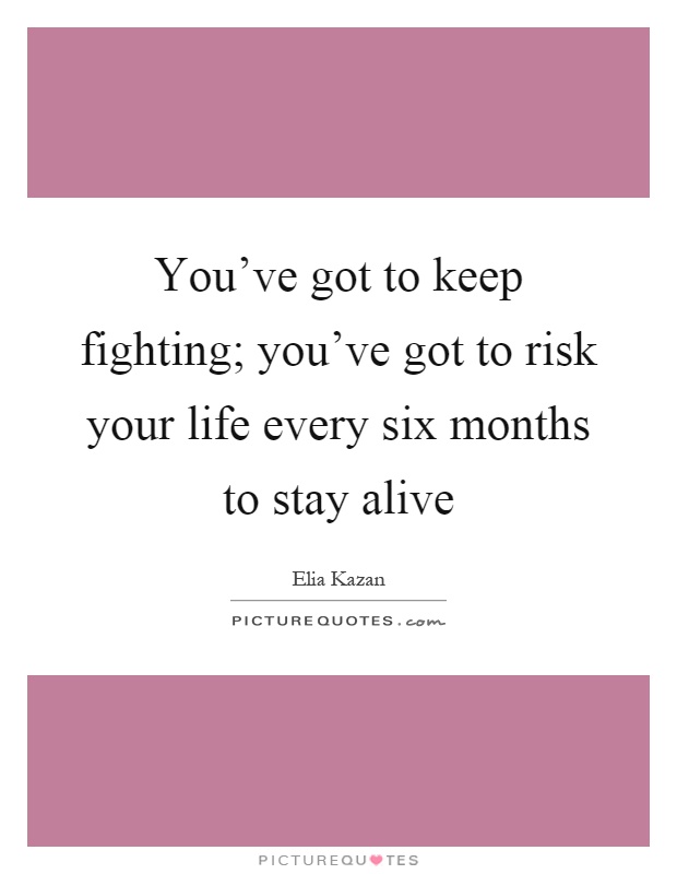 You've got to keep fighting; you've got to risk your life every six months to stay alive Picture Quote #1