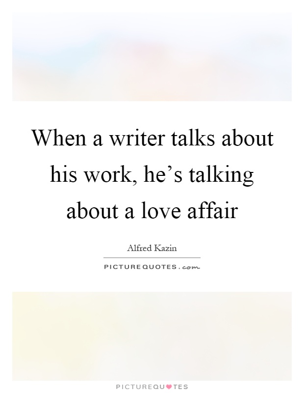 When a writer talks about his work, he's talking about a love affair Picture Quote #1