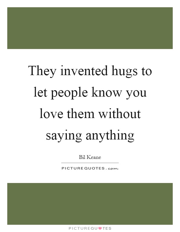 They invented hugs to let people know you love them without saying anything Picture Quote #1