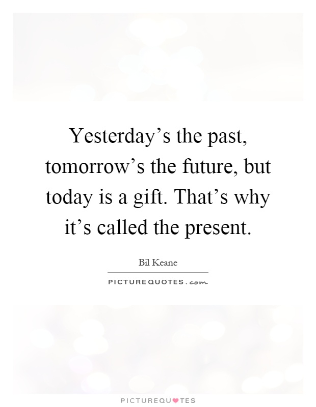 Yesterday's the past, tomorrow's the future, but today is a gift. That's why it's called the present Picture Quote #1