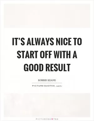 It’s always nice to start off with a good result Picture Quote #1