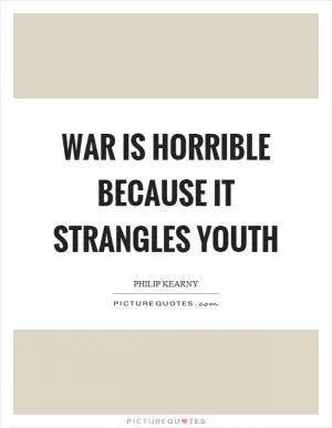 War is horrible because it strangles youth Picture Quote #1