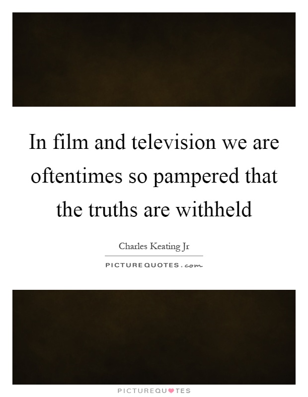 In film and television we are oftentimes so pampered that the truths are withheld Picture Quote #1