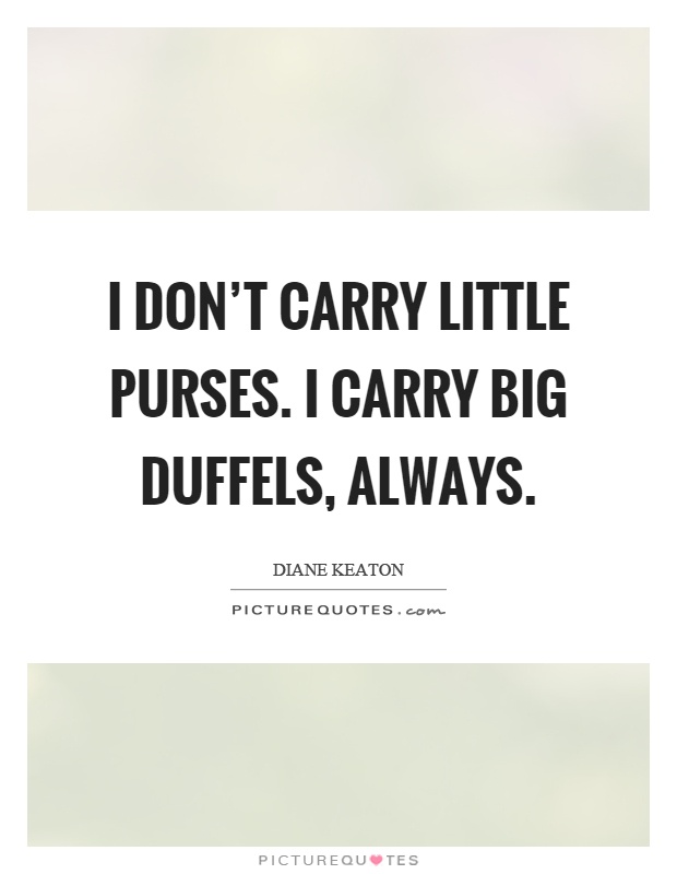 I don't carry little purses. I carry big duffels, always Picture Quote #1