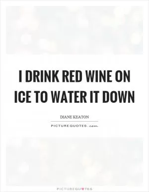 I drink red wine on ice to water it down Picture Quote #1
