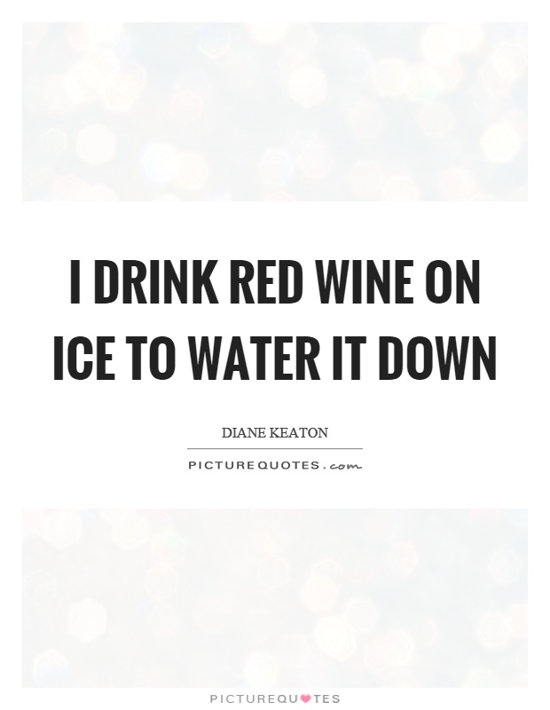 I drink red wine on ice to water it down Picture Quote #1