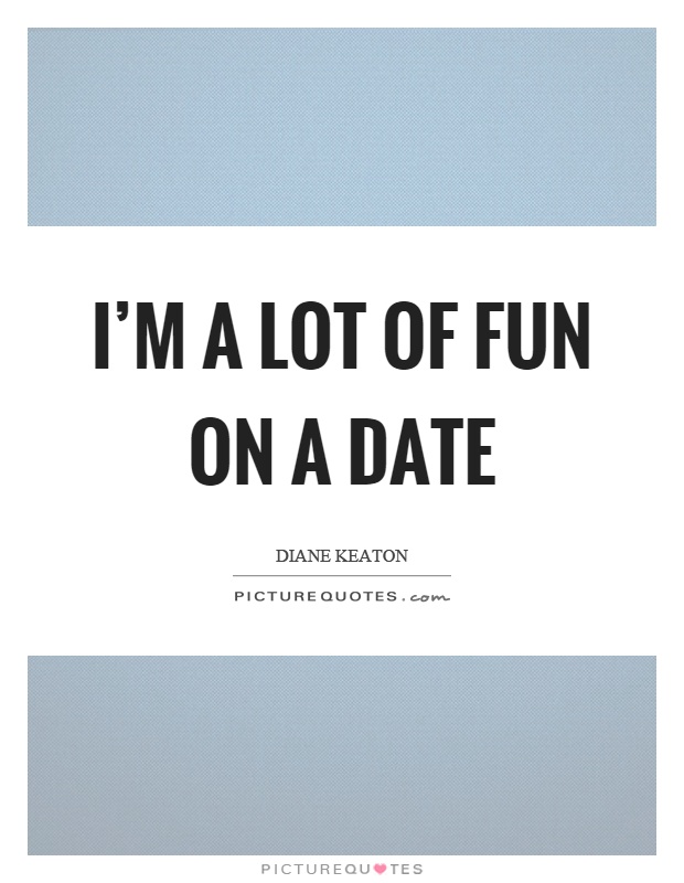 I'm a lot of fun on a date Picture Quote #1