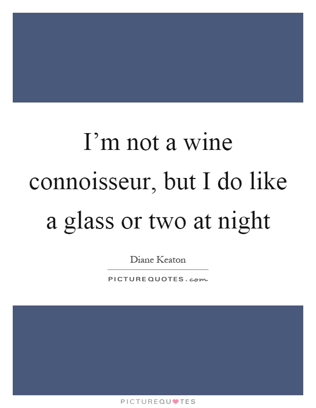 I'm not a wine connoisseur, but I do like a glass or two at night Picture Quote #1