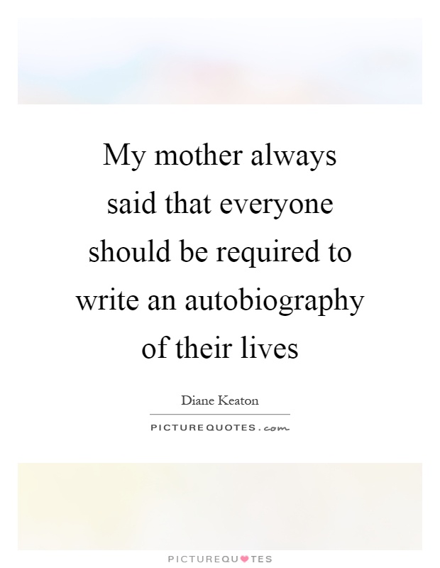 My mother always said that everyone should be required to write an autobiography of their lives Picture Quote #1