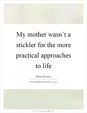 My mother wasn’t a stickler for the more practical approaches to life Picture Quote #1
