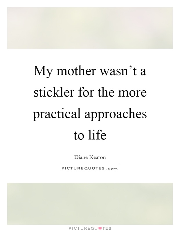 My mother wasn't a stickler for the more practical approaches to life Picture Quote #1