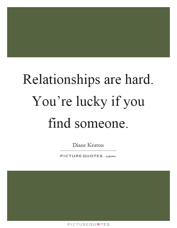 Relationships are hard. You're lucky if you find someone Picture Quote #1