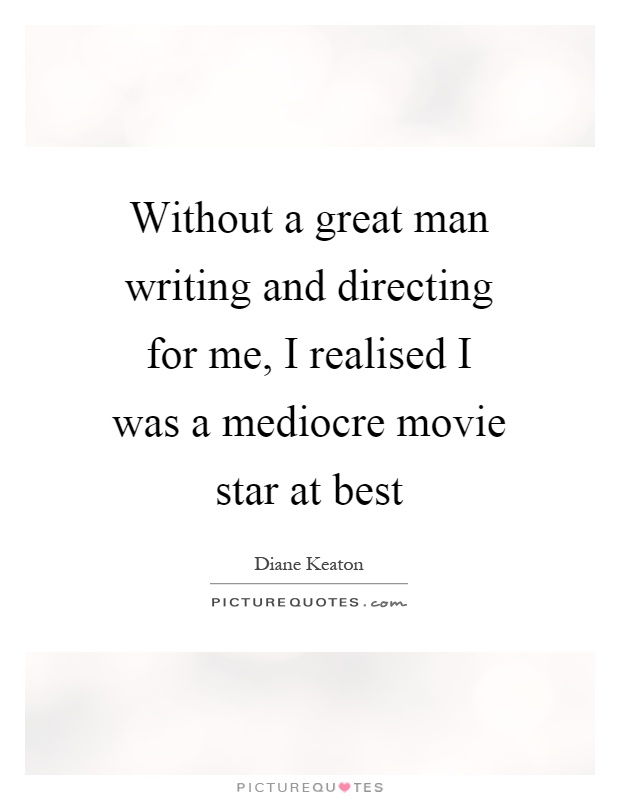 Without a great man writing and directing for me, I realised I was a mediocre movie star at best Picture Quote #1