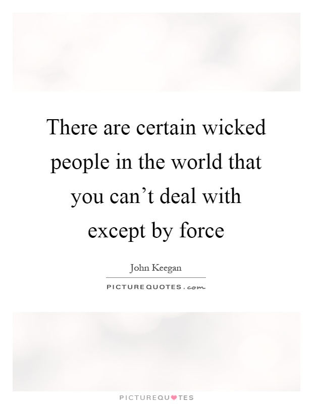 There are certain wicked people in the world that you can't deal with except by force Picture Quote #1