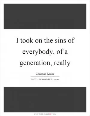 I took on the sins of everybody, of a generation, really Picture Quote #1