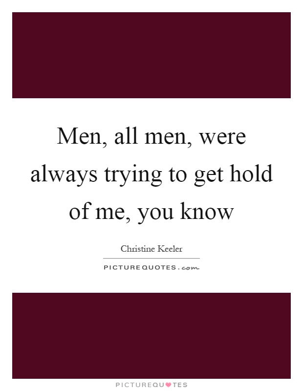 Men, all men, were always trying to get hold of me, you know Picture Quote #1