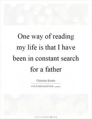 One way of reading my life is that I have been in constant search for a father Picture Quote #1