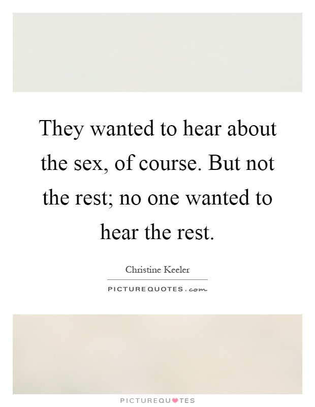 They wanted to hear about the sex, of course. But not the rest; no one wanted to hear the rest Picture Quote #1