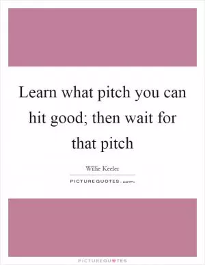 Learn what pitch you can hit good; then wait for that pitch Picture Quote #1
