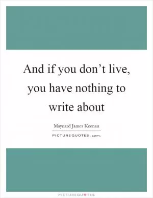 And if you don’t live, you have nothing to write about Picture Quote #1