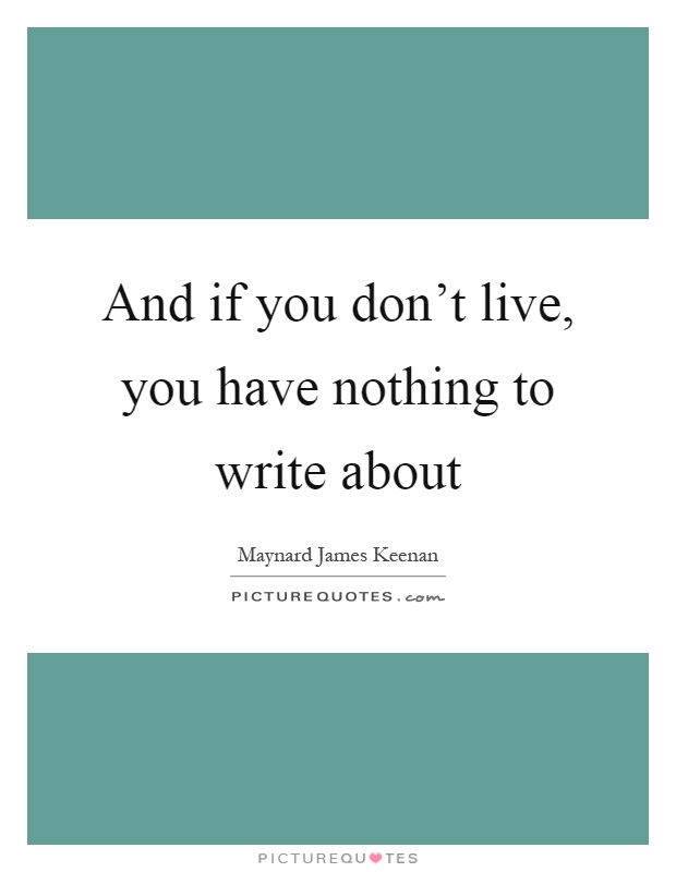 And if you don't live, you have nothing to write about Picture Quote #1