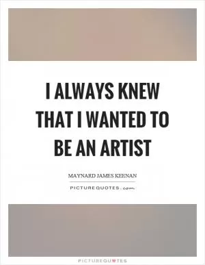 I always knew that I wanted to be an artist Picture Quote #1