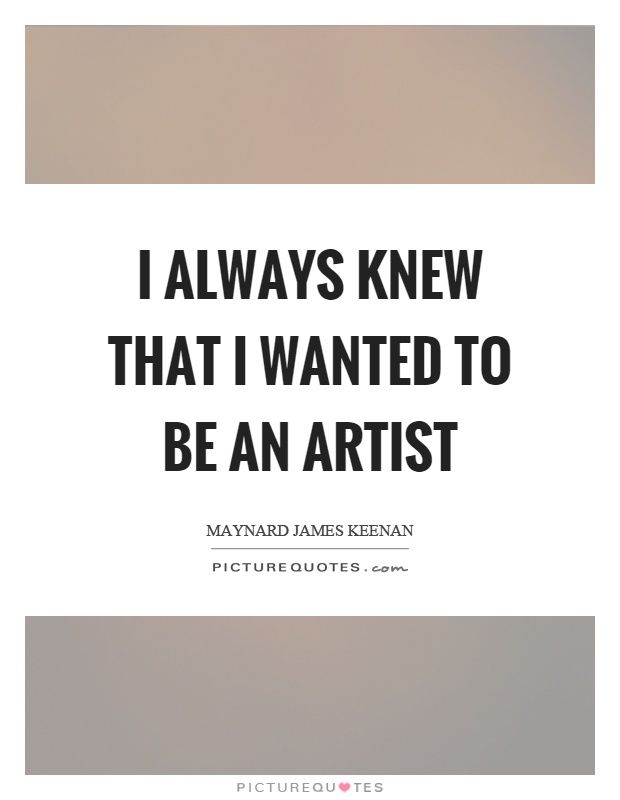 I always knew that I wanted to be an artist Picture Quote #1