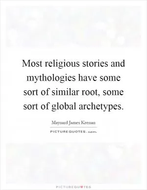 Most religious stories and mythologies have some sort of similar root, some sort of global archetypes Picture Quote #1
