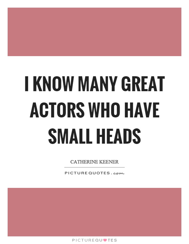 I know many great actors who have small heads Picture Quote #1