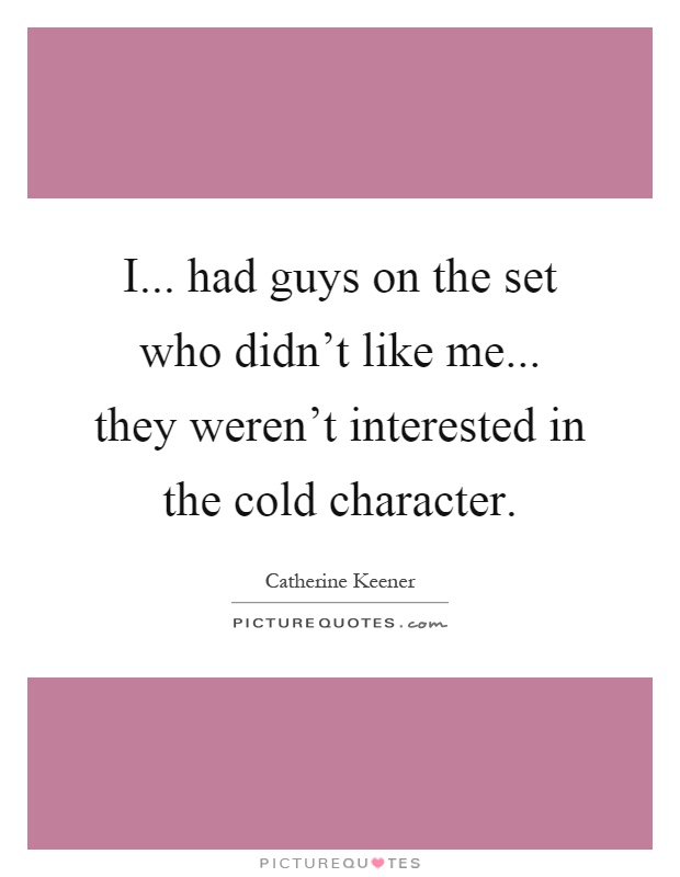 I... had guys on the set who didn't like me... they weren't interested in the cold character Picture Quote #1