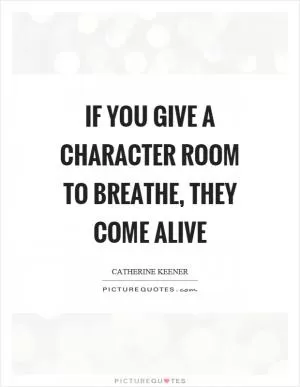 If you give a character room to breathe, they come alive Picture Quote #1