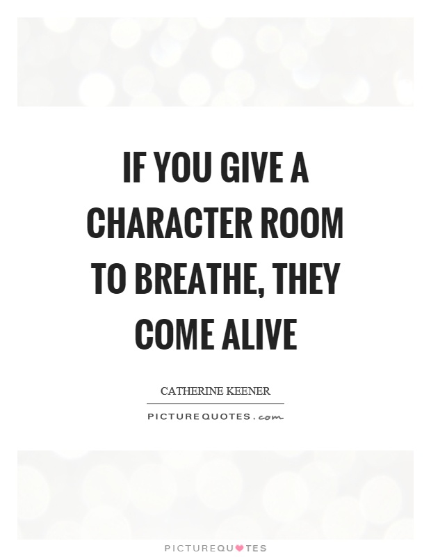 If you give a character room to breathe, they come alive Picture Quote #1