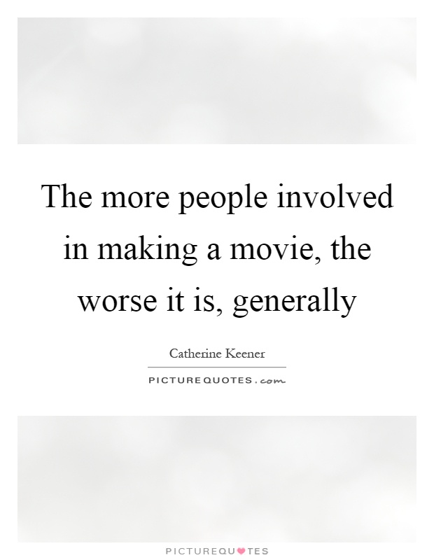 The more people involved in making a movie, the worse it is, generally Picture Quote #1