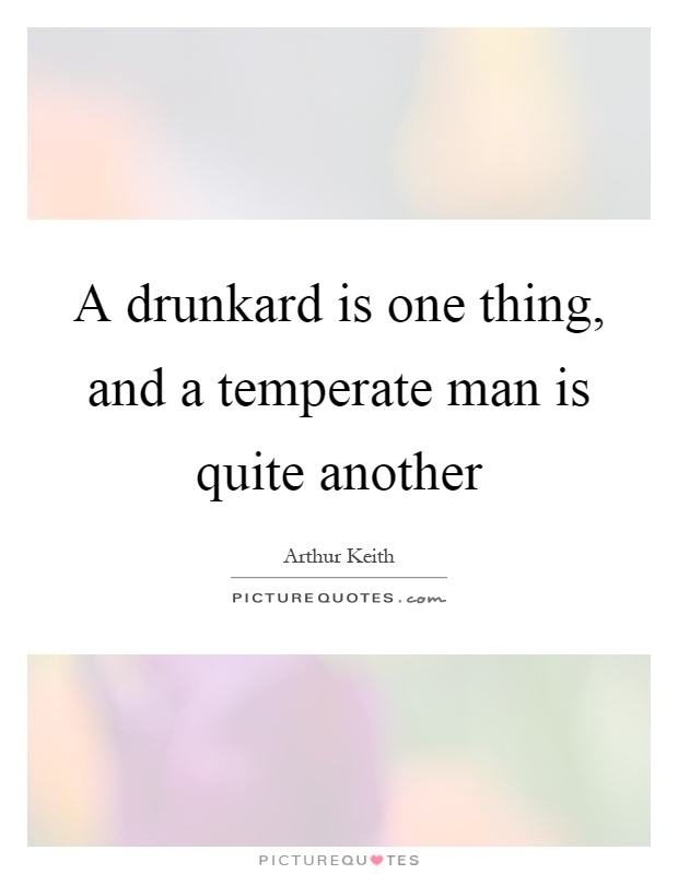 A drunkard is one thing, and a temperate man is quite another Picture Quote #1
