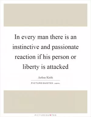 In every man there is an instinctive and passionate reaction if his person or liberty is attacked Picture Quote #1