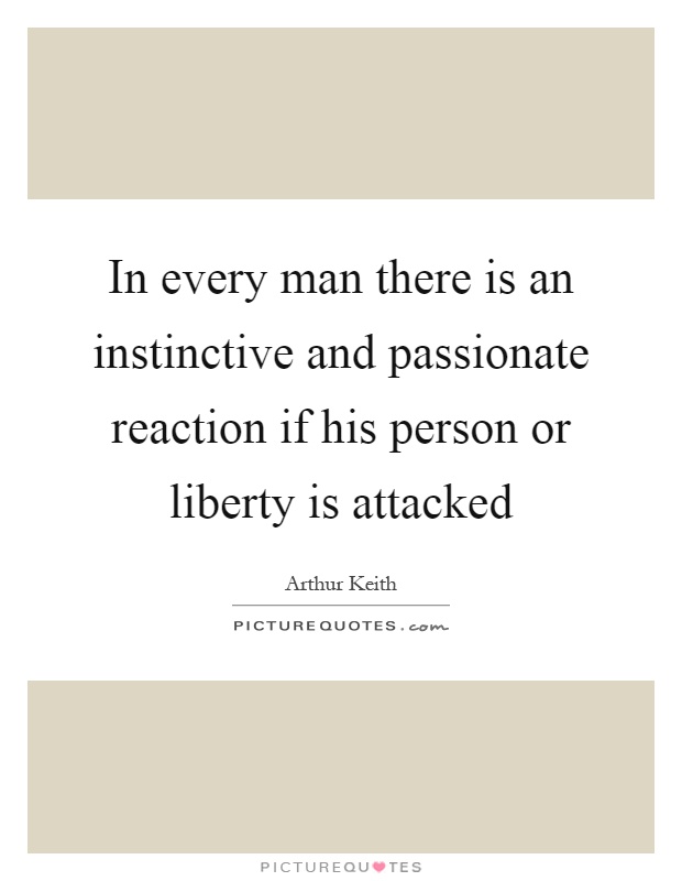 In every man there is an instinctive and passionate reaction if his person or liberty is attacked Picture Quote #1