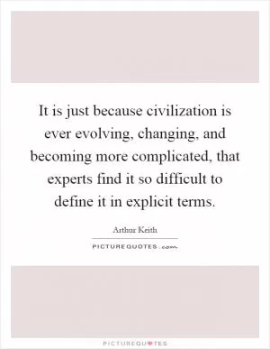It is just because civilization is ever evolving, changing, and becoming more complicated, that experts find it so difficult to define it in explicit terms Picture Quote #1