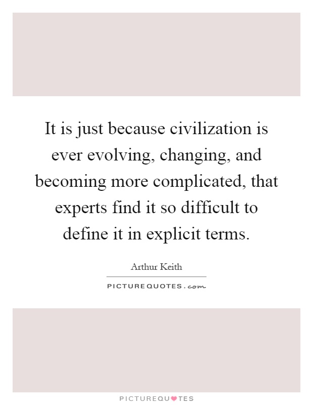 It is just because civilization is ever evolving, changing, and becoming more complicated, that experts find it so difficult to define it in explicit terms Picture Quote #1