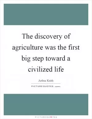 The discovery of agriculture was the first big step toward a civilized life Picture Quote #1