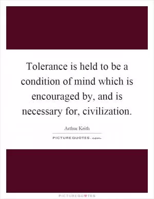 Tolerance is held to be a condition of mind which is encouraged by, and is necessary for, civilization Picture Quote #1