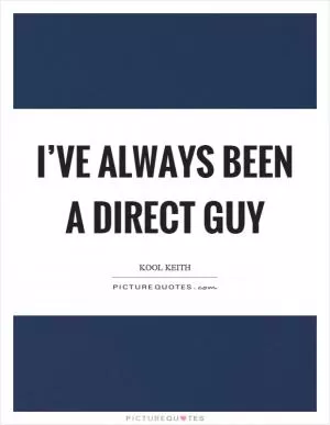 I’ve always been a direct guy Picture Quote #1