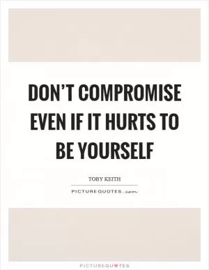 Don’t compromise even if it hurts to be yourself Picture Quote #1
