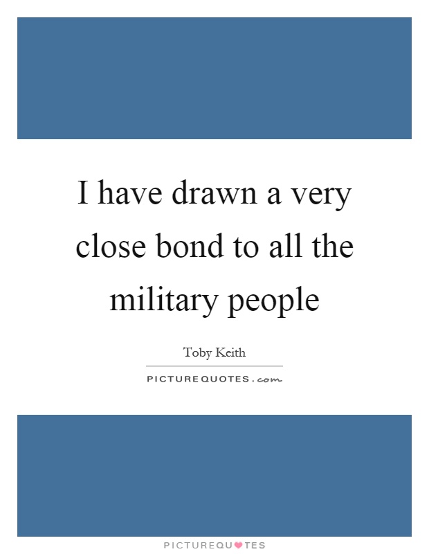 I have drawn a very close bond to all the military people Picture Quote #1