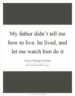 My father didn’t tell me how to live; he lived, and let me watch him do it Picture Quote #1