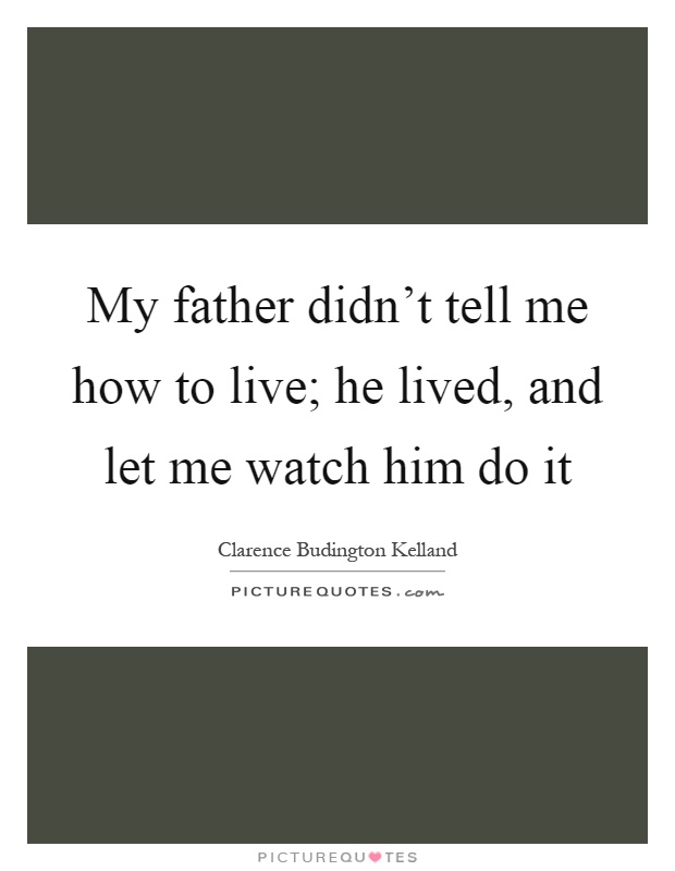 My father didn't tell me how to live; he lived, and let me watch him do it Picture Quote #1