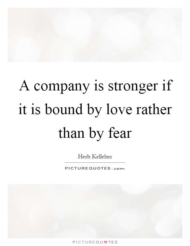 A company is stronger if it is bound by love rather than by fear Picture Quote #1